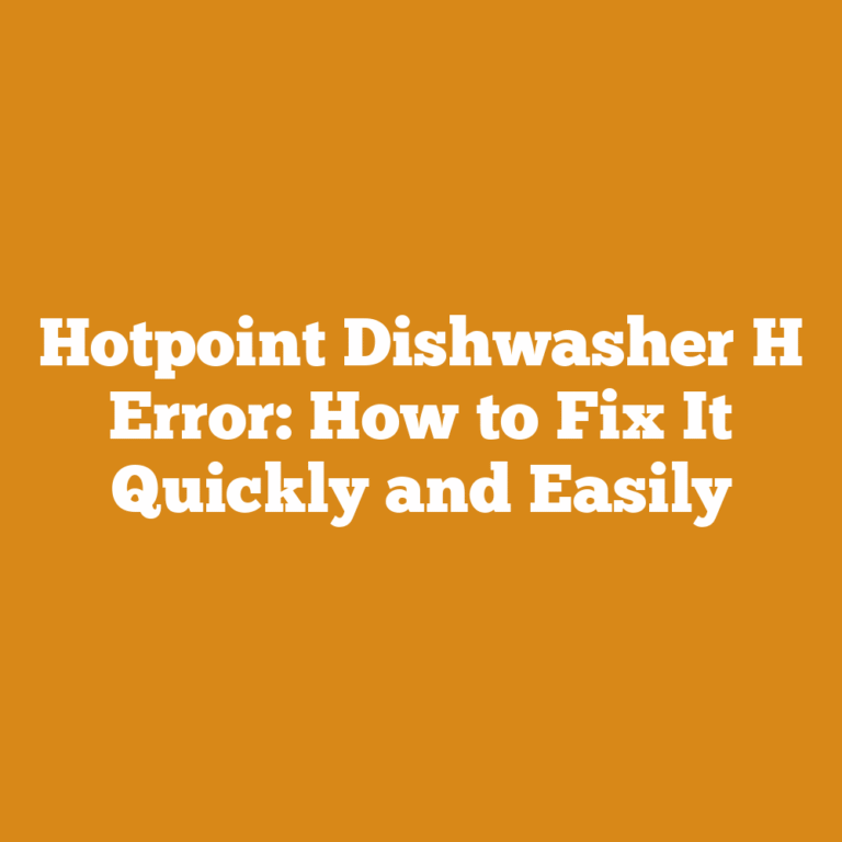 Hotpoint Dishwasher H Error: How to Fix It Quickly and Easily