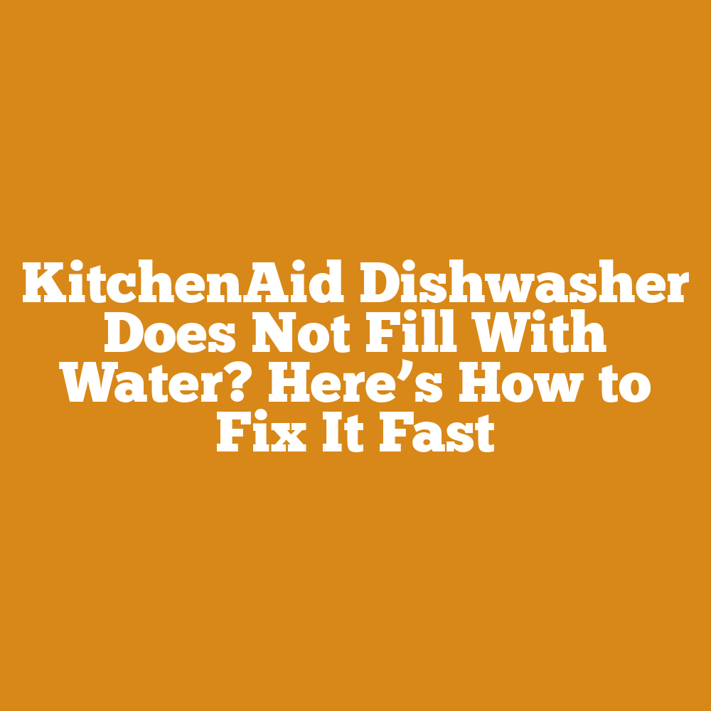 KitchenAid Dishwasher Does Not Fill With Water? Fix It Fast!