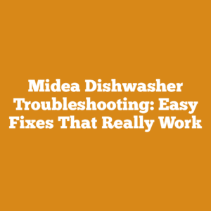 Midea Dishwasher Troubleshooting: Easy Fixes That Really Work