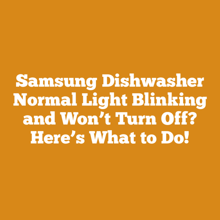 Samsung Dishwasher Normal Light Blinking and Won’t Turn Off? Here’s What to Do!