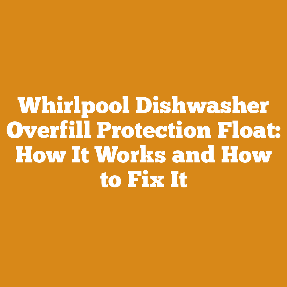 Whirlpool Dishwasher Overfill Protection Float: How It Works