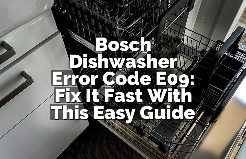 Bosch Dishwasher Error Code E09: Fix It Fast With This Easy Guide