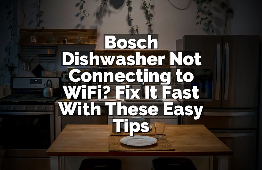 Bosch Dishwasher Not Connecting to WiFi? Fix It Fast With These Easy Tips