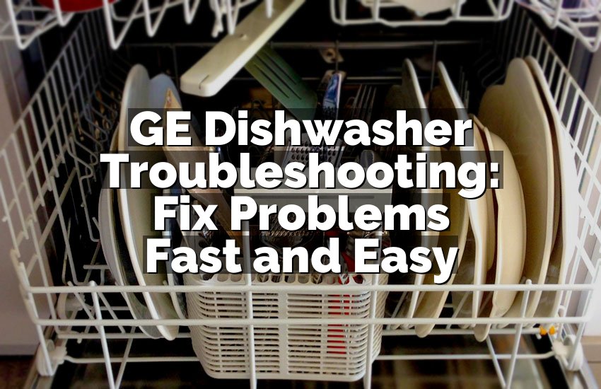 GE Dishwasher Troubleshooting: Fix Problems Fast and Easy