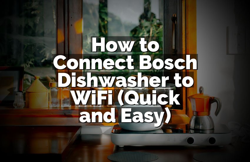 How to Connect Bosch Dishwasher to WiFi (Quick and Easy)