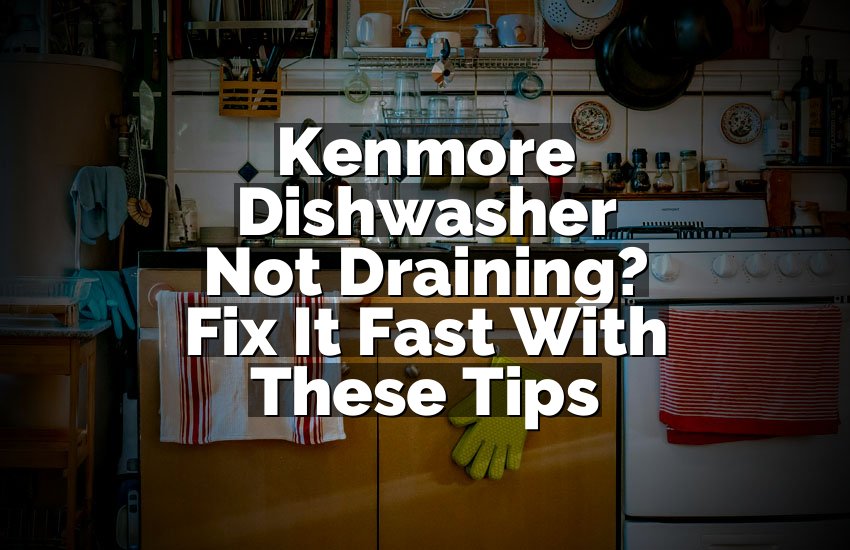 Kenmore Dishwasher Not Draining? Fix It Fast With These Tips