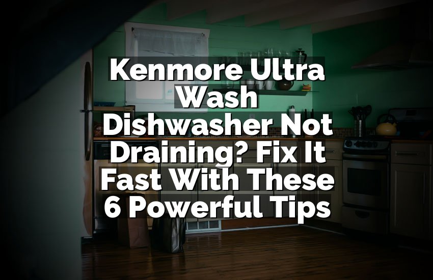 Kenmore Ultra Wash Dishwasher Not Draining? Fix It Fast With These 6 Powerful Tips