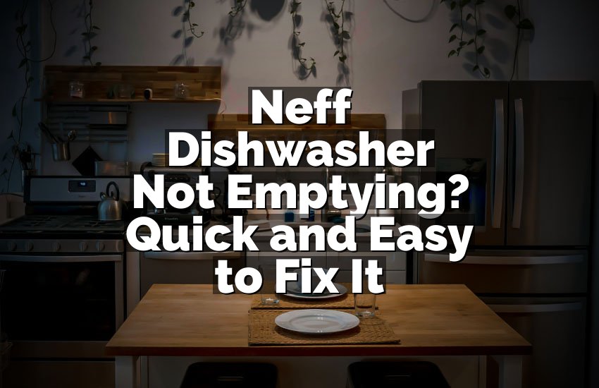 Neff Dishwasher Not Emptying? Quick and Easy to Fix It