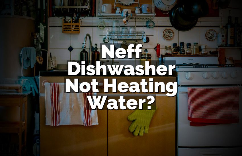 Neff Dishwasher Not Heating Water?
