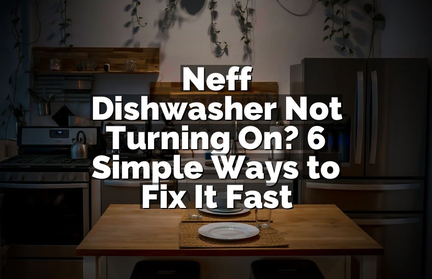 Neff Dishwasher Not Turning On? 6 Simple Ways to Fix It Fast