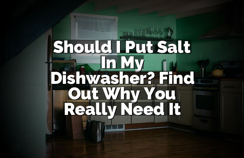 Should I Put Salt In My Dishwasher? Find Out Why You Really Need It