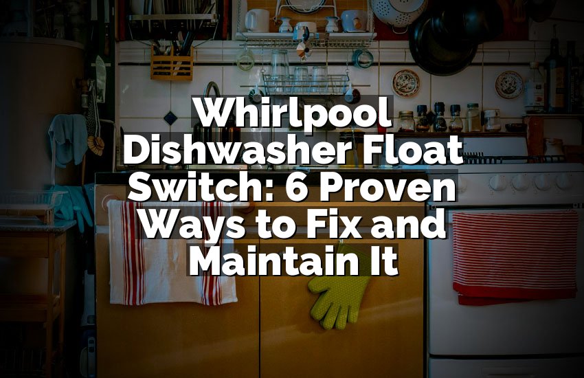 Whirlpool Dishwasher Float Switch: 6 Proven Ways to Fix and Maintain It