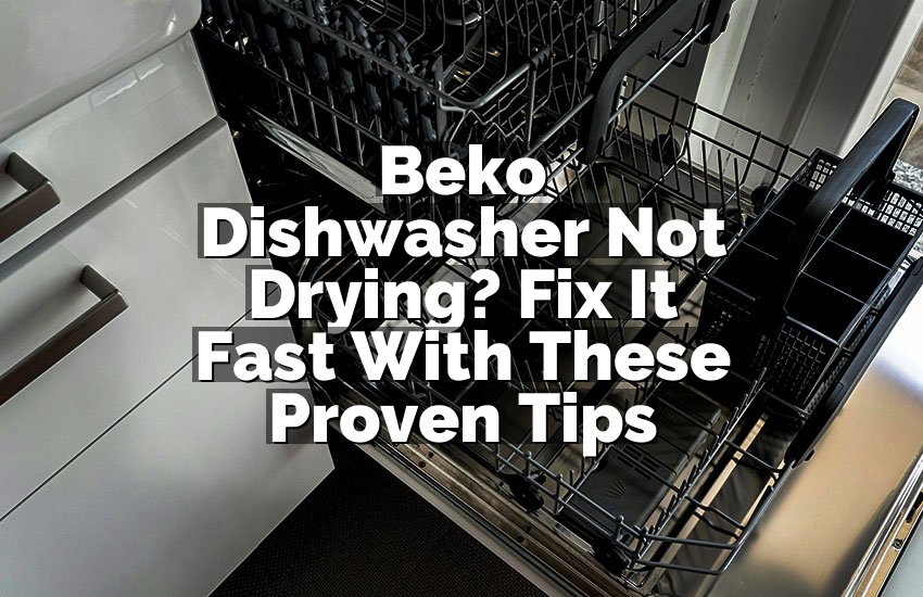Beko Dishwasher Not Drying? Fix It Fast With These Proven Tips