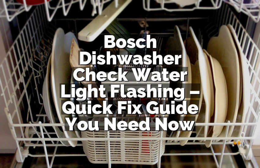 Bosch Dishwasher Check Water Light Flashing – Quick Fix Guide You Need Now