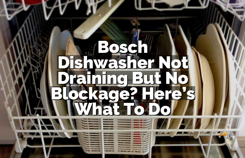 Bosch Dishwasher Not Draining But No Blockage? Here’s What To Do