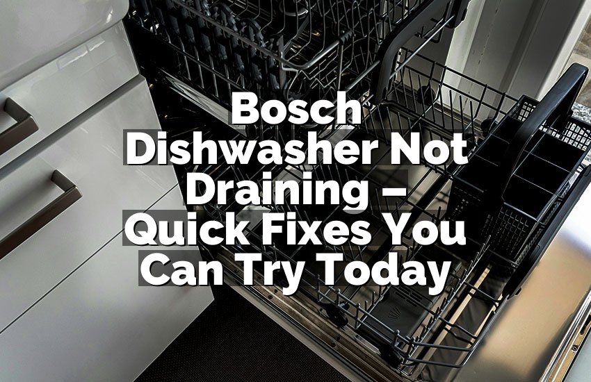 Bosch Dishwasher Not Draining – Quick Fixes You Can Try Today