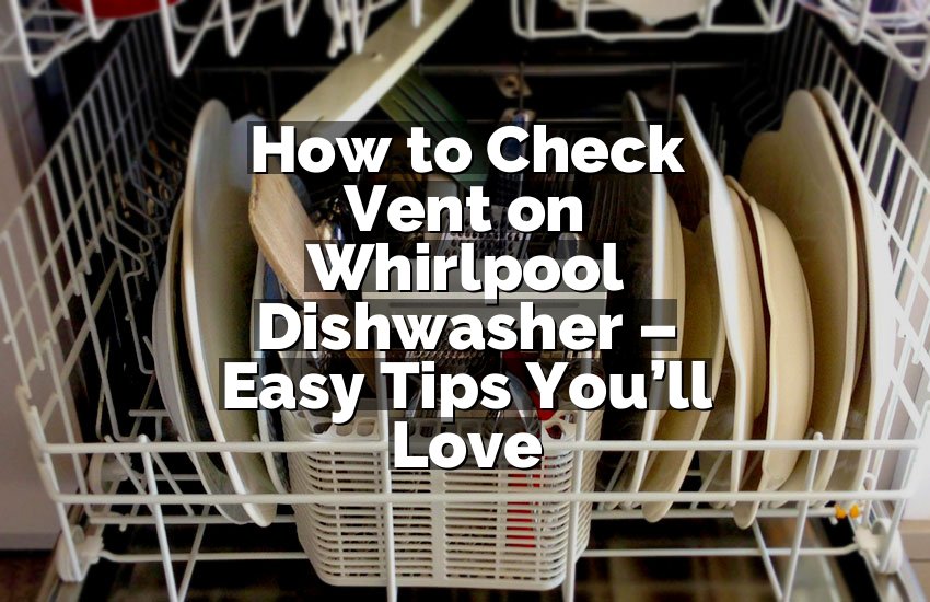 How to Check Vent on Whirlpool Dishwasher – Easy Tips You’ll Love