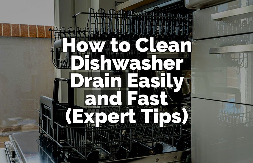 How to Clean Dishwasher Drain Easily and Fast (Expert Tips)