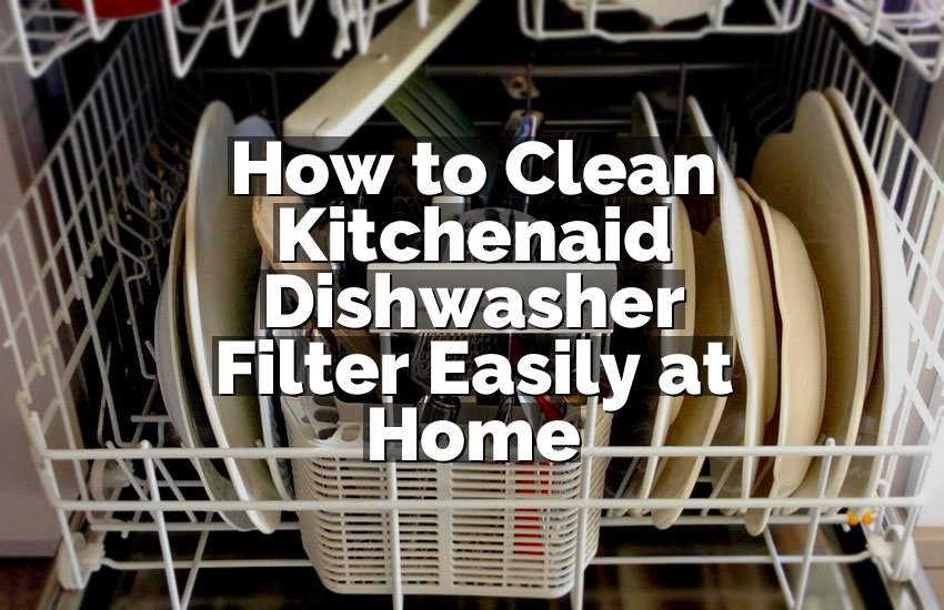 How to Clean Kitchenaid Dishwasher Filter Easily at Home