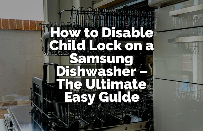 How to Disable Child Lock on a Samsung Dishwasher – The Ultimate Easy Guide