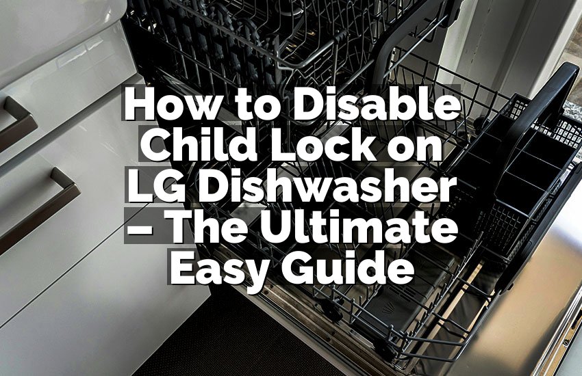 How to Disable Child Lock on LG Dishwasher – The Ultimate Easy Guide