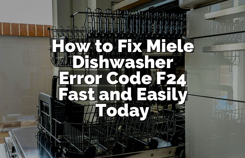 How to Fix Miele Dishwasher Error Code F24 Fast and Easily Today