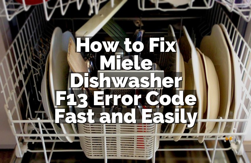 How to Fix Miele Dishwasher F13 Error Code Fast and Easily