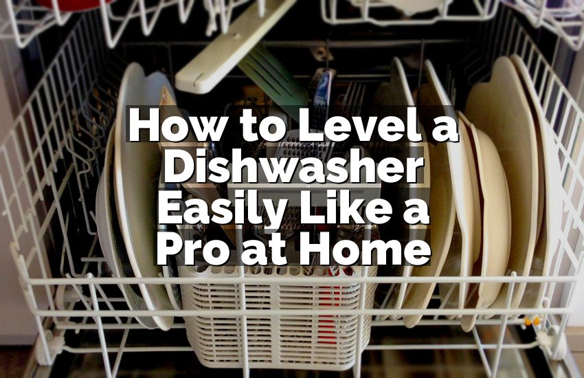 How to Level a Dishwasher Easily Like a Pro at Home