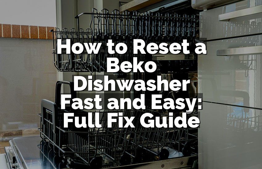 How to Reset a Beko Dishwasher Fast and Easy: Full Fix Guide