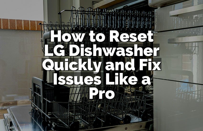 How to Reset LG Dishwasher Quickly and Fix Issues Like a Pro