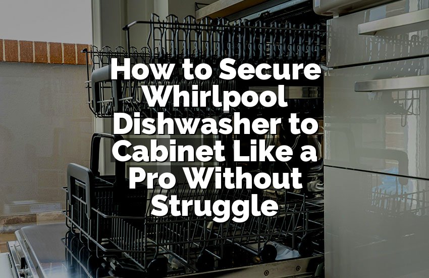 How to Secure Whirlpool Dishwasher to Cabinet Like a Pro Without Struggle