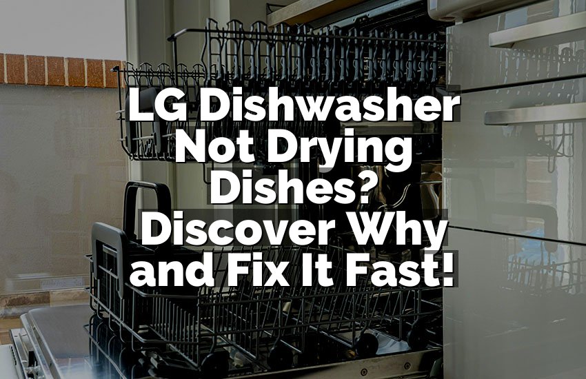 LG Dishwasher Not Drying Dishes? Discover Why and Fix It Fast!
