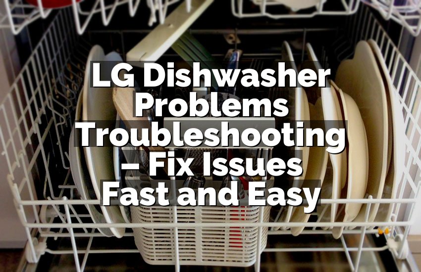 LG Dishwasher Problems Troubleshooting – Fix Issues Fast and Easy