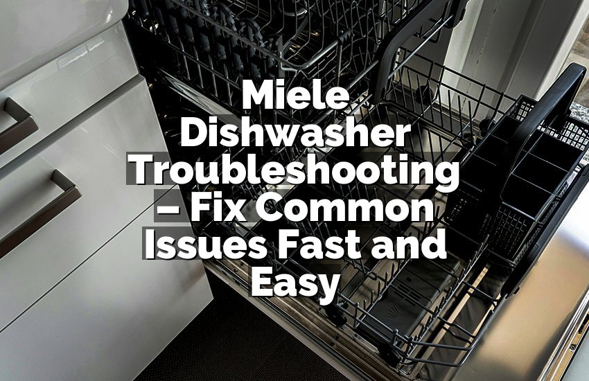 Miele Dishwasher Troubleshooting – Fix Common Issues Fast and Easy