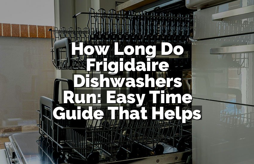 How Long Do Frigidaire Dishwashers Run: Easy Time Guide That Helps