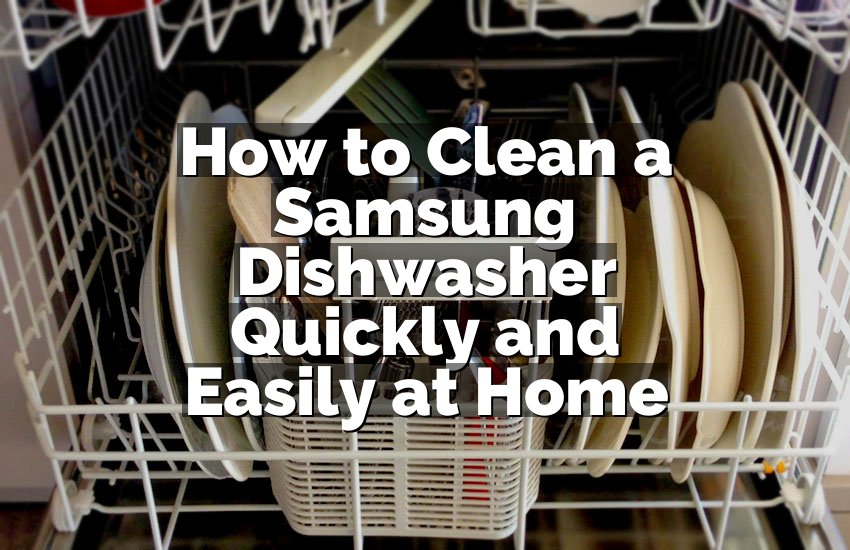 How to Clean a Samsung Dishwasher Quickly and Easily at Home