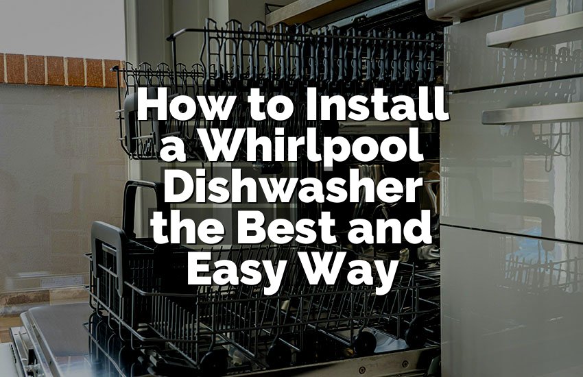 How to Install a Whirlpool Dishwasher the Best and Easy Way