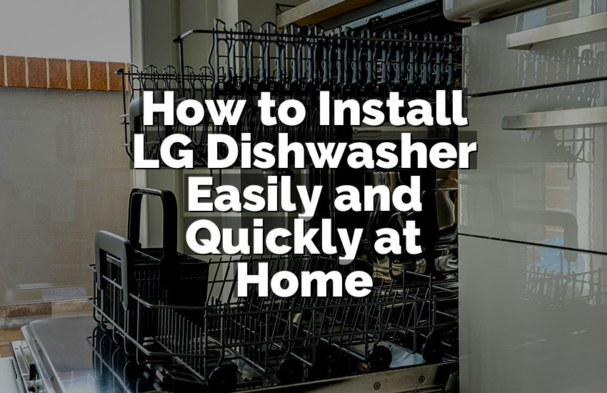 How to Install LG Dishwasher Easily and Quickly at Home