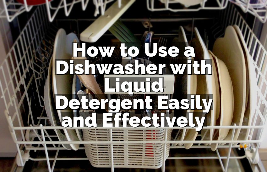 How to Use a Dishwasher with Liquid Detergent Easily and Effectively