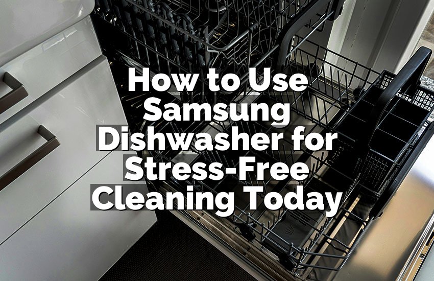 How to Use Samsung Dishwasher for Stress-Free Cleaning Today