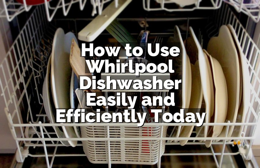 How to Use Whirlpool Dishwasher Easily and Efficiently Today