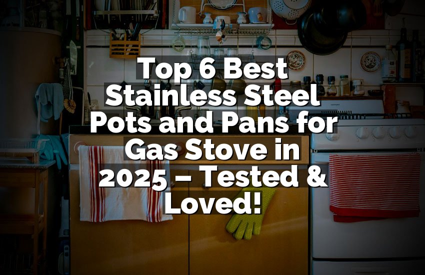 Top 6 Best Stainless Steel Pots and Pans for Gas Stove in 2025 – Tested & Loved!