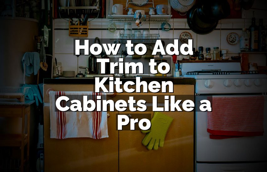 How to Add Trim to Kitchen Cabinets Like a Pro