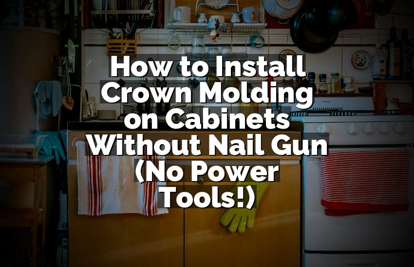 How to Install Crown Molding on Cabinets Without Nail Gun (No Power Tools!)