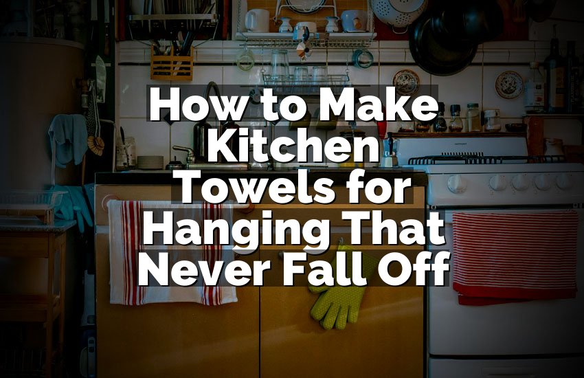 How to Make Kitchen Towels for Hanging That Never Fall Off