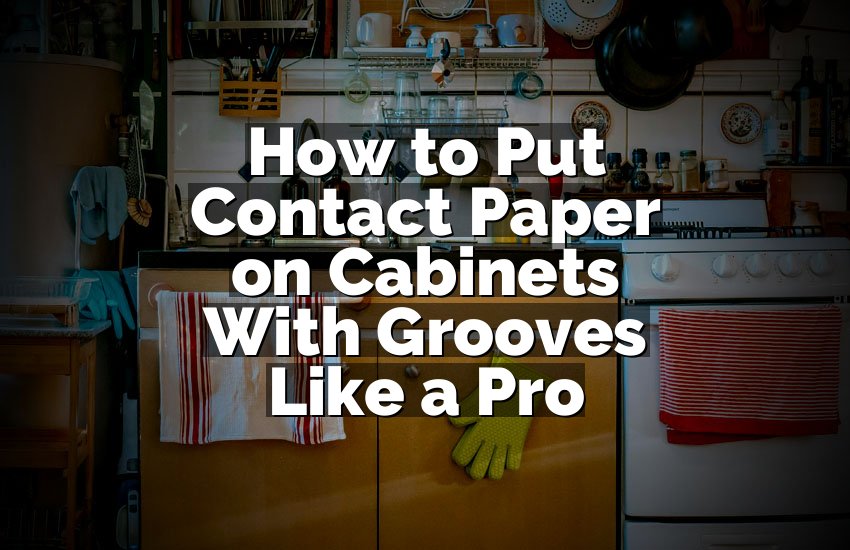 How to Put Contact Paper on Cabinets With Grooves Like a Pro
