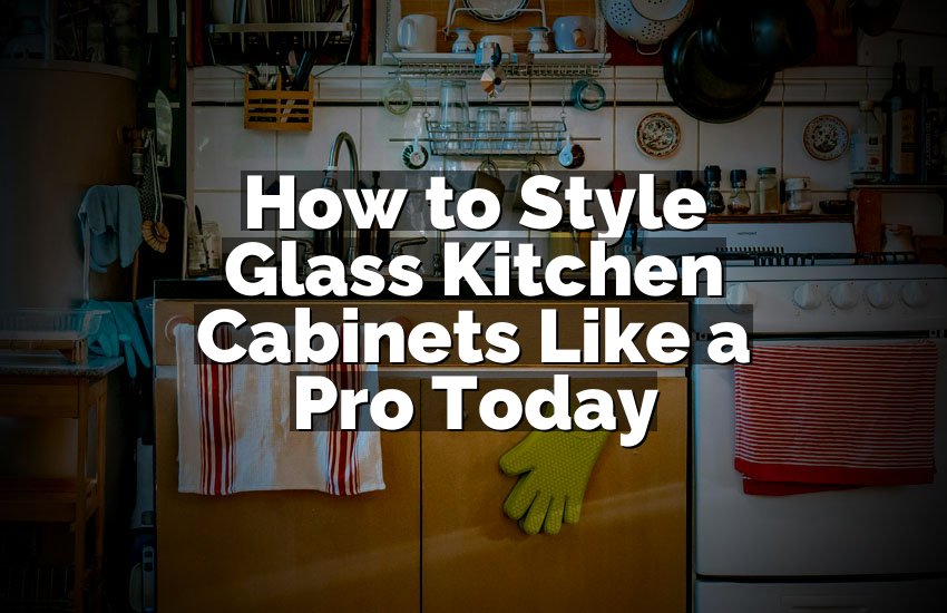 How to Style Glass Kitchen Cabinets Like a Pro Today