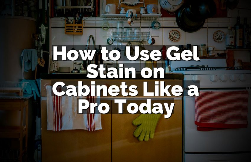 How to Use Gel Stain on Cabinets Like a Pro Today