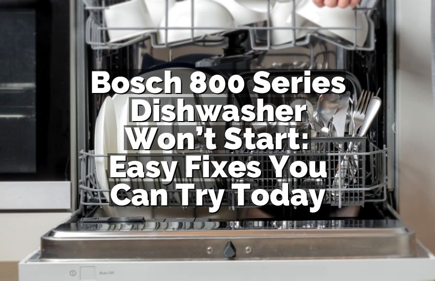 Bosch 800 Series Dishwasher Won’t Start: Easy Fixes You Can Try Today