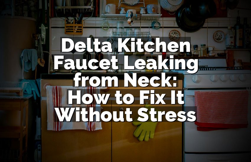 Delta Kitchen Faucet Leaking from Neck: How to Fix It Without Stress